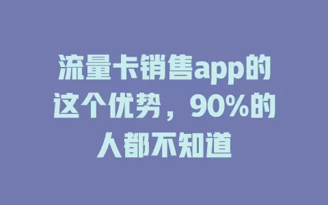流量卡销售app的这个优势，90%的人都不知道