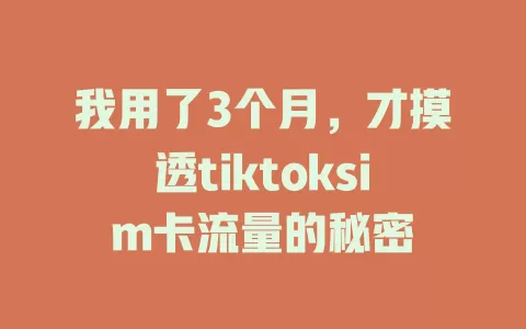 我用了3个月，才摸透tiktoksim卡流量的秘密
