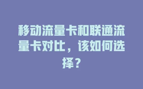 移动流量卡和联通流量卡对比，该如何选择？