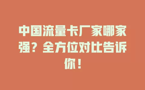 中国流量卡厂家哪家强？全方位对比告诉你！