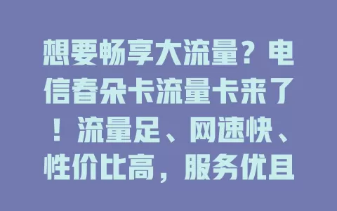 想要畅享大流量？电信春朵卡流量卡来了！流量足、网速快、性价比高，服务优且覆盖广，烦恼流量的快来试试！