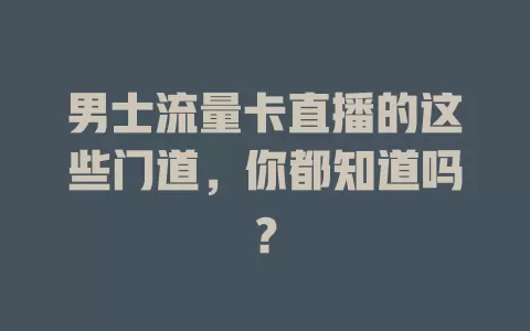 男士流量卡直播的这些门道，你都知道吗？