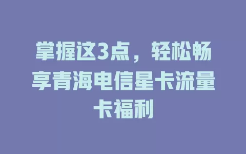 掌握这3点，轻松畅享青海电信星卡流量卡福利