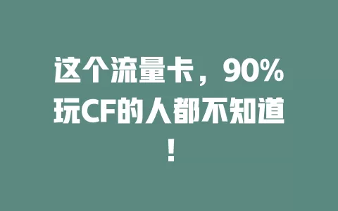 这个流量卡，90%玩CF的人都不知道！