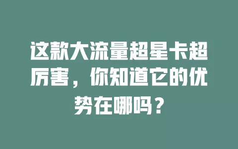 这款大流量超星卡超厉害，你知道它的优势在哪吗？