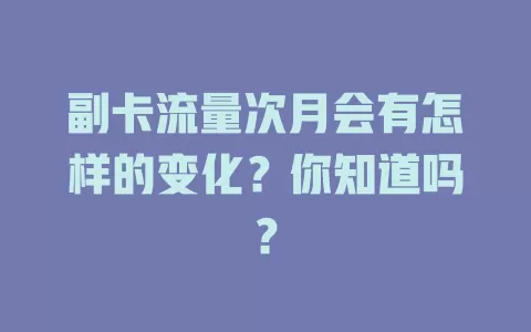 副卡流量次月会有怎样的变化？你知道吗？