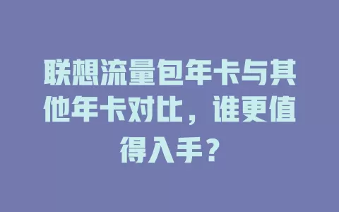 联想流量包年卡与其他年卡对比，谁更值得入手？