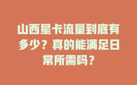 山西星卡流量到底有多少？真的能满足日常所需吗？