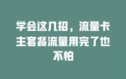 学会这几招，流量卡主套餐流量用完了也不怕