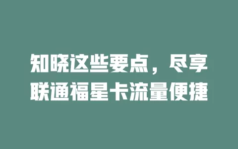 知晓这些要点，尽享联通福星卡流量便捷