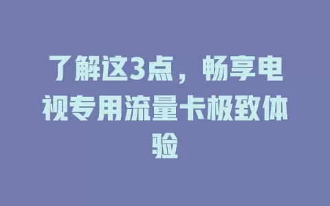 了解这3点，畅享电视专用流量卡极致体验