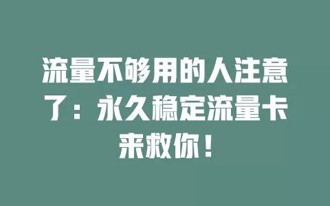 流量不够用的人注意了：永久稳定流量卡来救你！