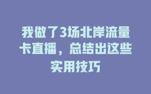 我做了3场北岸流量卡直播，总结出这些实用技巧