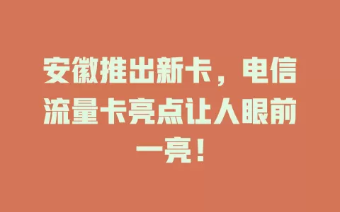 安徽推出新卡，电信流量卡亮点让人眼前一亮！