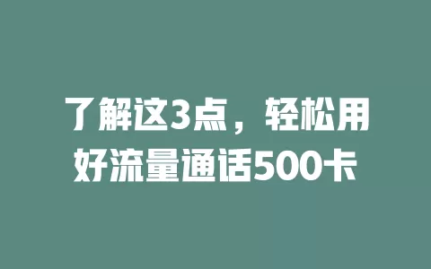 了解这3点，轻松用好流量通话500卡