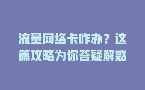 流量网络卡咋办？这篇攻略为你答疑解惑