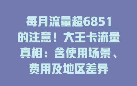 每月流量超6851的注意！大王卡流量真相：含使用场景、费用及地区差异