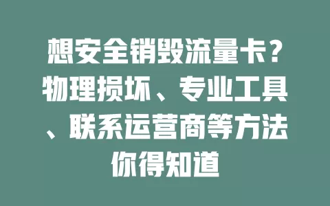 想安全销毁流量卡？物理损坏、专业工具、联系运营商等方法你得知道