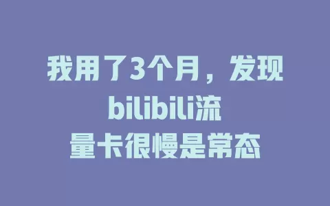 我用了3个月，发现bilibili流量卡很慢是常态