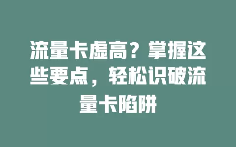 流量卡虚高？掌握这些要点，轻松识破流量卡陷阱