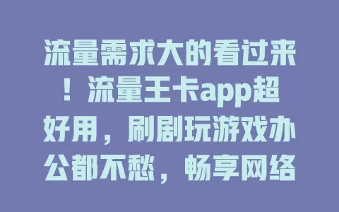 流量需求大的看过来！流量王卡app超好用，刷剧玩游戏办公都不愁，畅享网络没烦恼