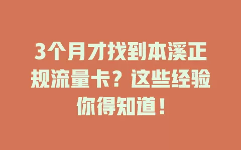 3个月才找到本溪正规流量卡？这些经验你得知道！