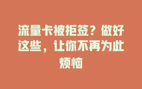 流量卡被拒签？做好这些，让你不再为此烦恼