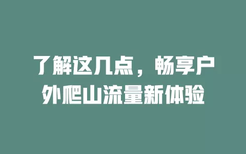 了解这几点，畅享户外爬山流量新体验