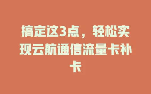 搞定这3点，轻松实现云航通信流量卡补卡