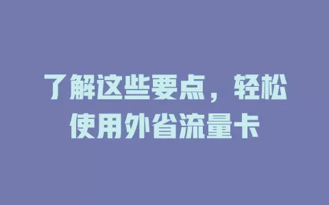 了解这些要点，轻松使用外省流量卡