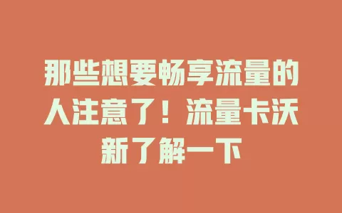 那些想要畅享流量的人注意了！流量卡沃新了解一下