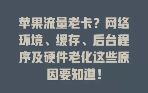 苹果流量老卡？网络环境、缓存、后台程序及硬件老化这些原因要知道！