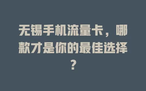无锡手机流量卡，哪款才是你的最佳选择？
