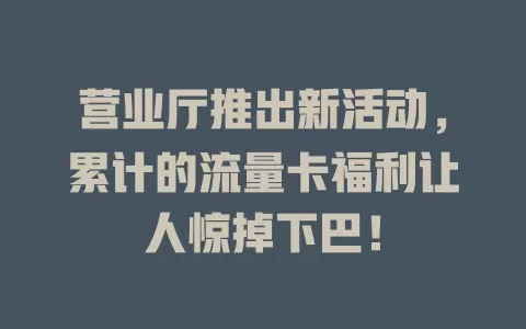 营业厅推出新活动，累计的流量卡福利让人惊掉下巴！