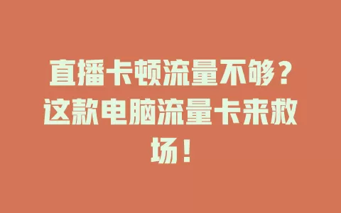 直播卡顿流量不够？这款电脑流量卡来救场！