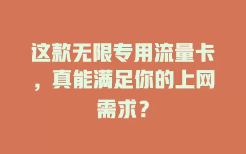 这款无限专用流量卡，真能满足你的上网需求？