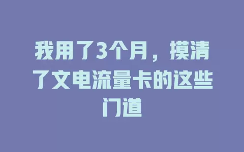 我用了3个月，摸清了文电流量卡的这些门道
