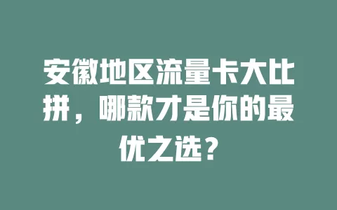 安徽地区流量卡大比拼，哪款才是你的最优之选？