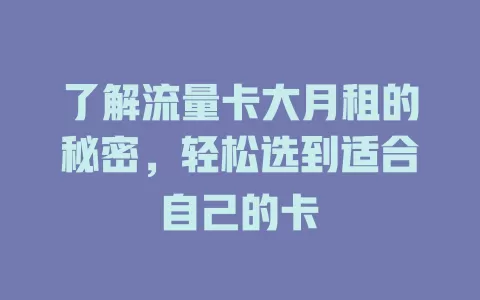 了解流量卡大月租的秘密，轻松选到适合自己的卡