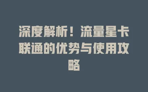 深度解析！流量星卡联通的优势与使用攻略