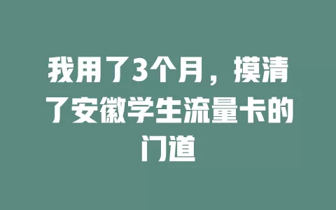 我用了3个月，摸清了安徽学生流量卡的门道
