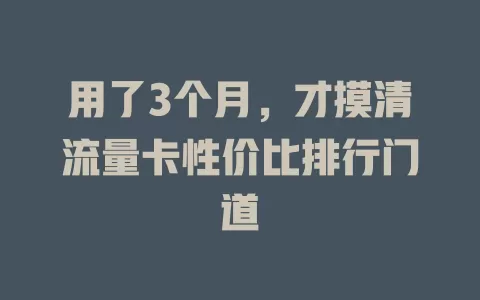 用了3个月，才摸清流量卡性价比排行门道