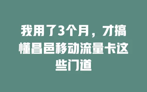 我用了3个月，才搞懂昌邑移动流量卡这些门道