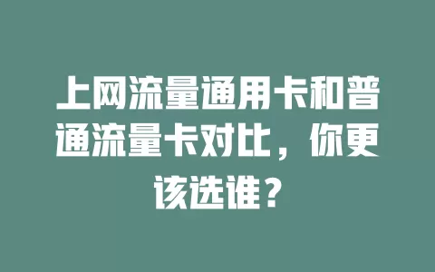上网流量通用卡和普通流量卡对比，你更该选谁？