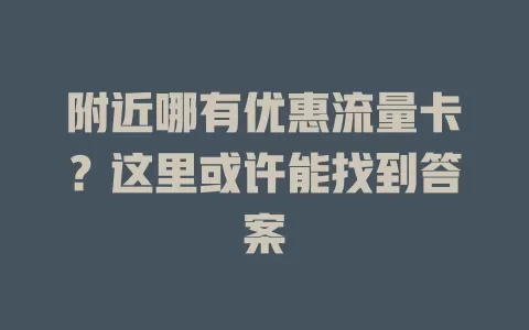附近哪有优惠流量卡？这里或许能找到答案