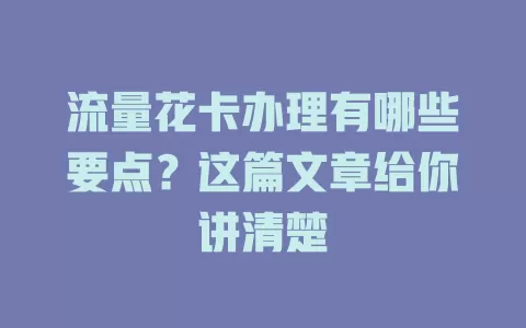 流量花卡办理有哪些要点？这篇文章给你讲清楚