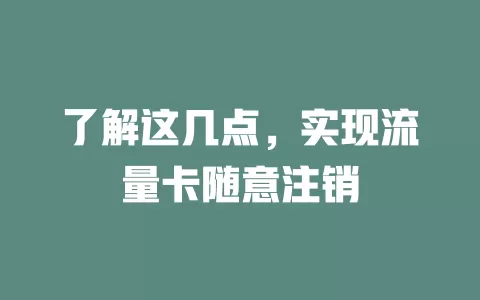 了解这几点，实现流量卡随意注销