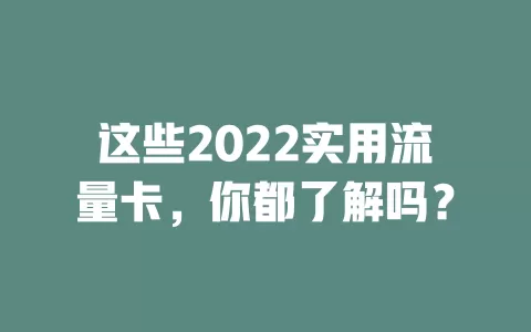 这些2022实用流量卡，你都了解吗？