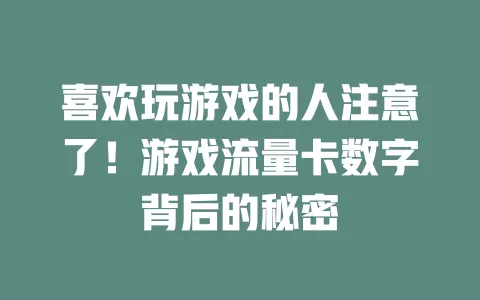 喜欢玩游戏的人注意了！游戏流量卡数字背后的秘密