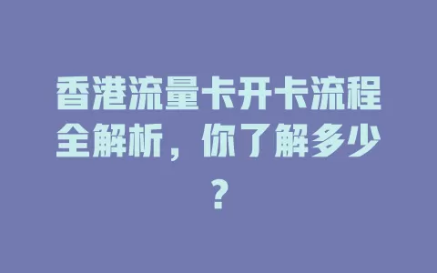 香港流量卡开卡流程全解析，你了解多少？